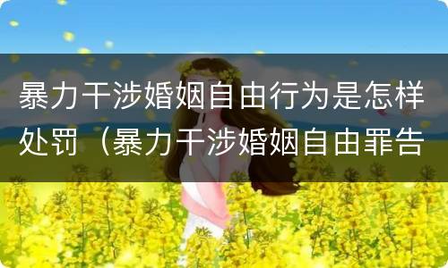 暴力干涉婚姻自由行为是怎样处罚（暴力干涉婚姻自由罪告诉才处理）