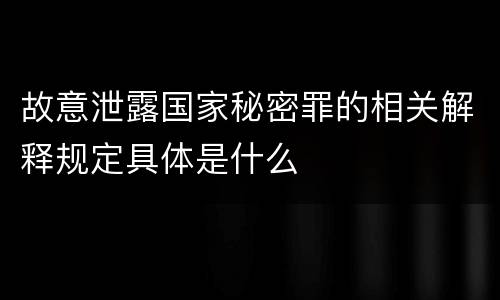故意泄露国家秘密罪的相关解释规定具体是什么