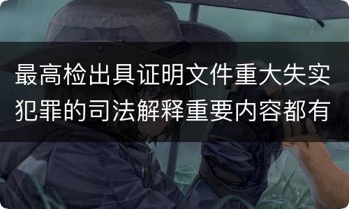 最高检出具证明文件重大失实犯罪的司法解释重要内容都有哪些