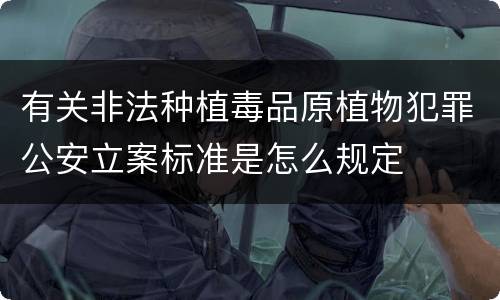 有关非法种植毒品原植物犯罪公安立案标准是怎么规定