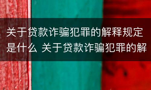 关于贷款诈骗犯罪的解释规定是什么 关于贷款诈骗犯罪的解释规定是什么