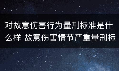 对故意伤害行为量刑标准是什么样 故意伤害情节严重量刑标准