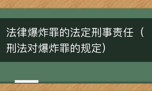 法律爆炸罪的法定刑事责任（刑法对爆炸罪的规定）
