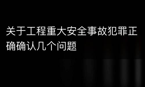 关于工程重大安全事故犯罪正确确认几个问题