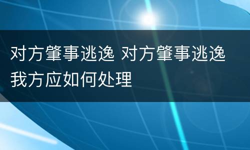 对方肇事逃逸 对方肇事逃逸 我方应如何处理
