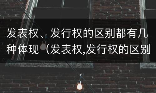 发表权、发行权的区别都有几种体现（发表权,发行权的区别都有几种体现形式）