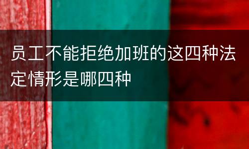 员工不能拒绝加班的这四种法定情形是哪四种