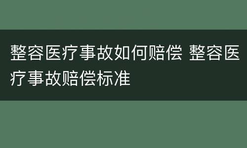 整容医疗事故如何赔偿 整容医疗事故赔偿标准