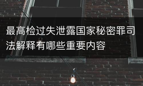 最高检过失泄露国家秘密罪司法解释有哪些重要内容