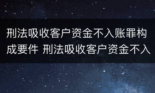 刑法吸收客户资金不入账罪构成要件 刑法吸收客户资金不入账罪构成要件包括