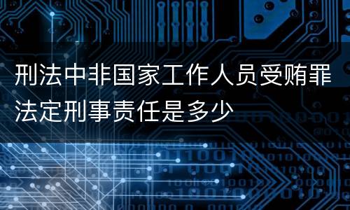 刑法中非国家工作人员受贿罪法定刑事责任是多少