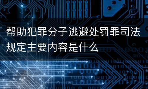 帮助犯罪分子逃避处罚罪司法规定主要内容是什么