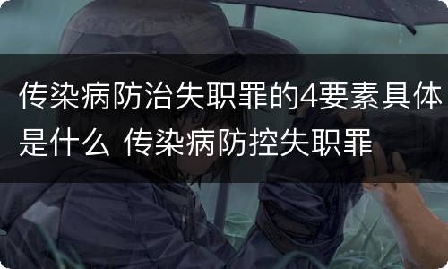传染病防治失职罪的4要素具体是什么 传染病防控失职罪