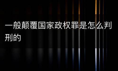 一般颠覆国家政权罪是怎么判刑的