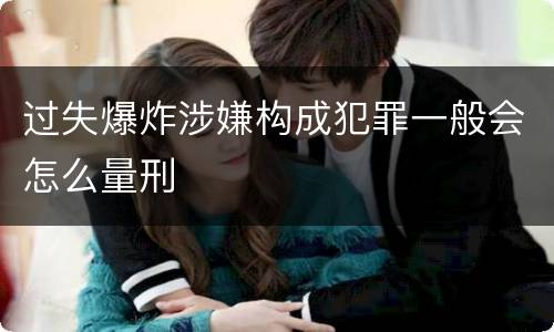 过失爆炸涉嫌构成犯罪一般会怎么量刑