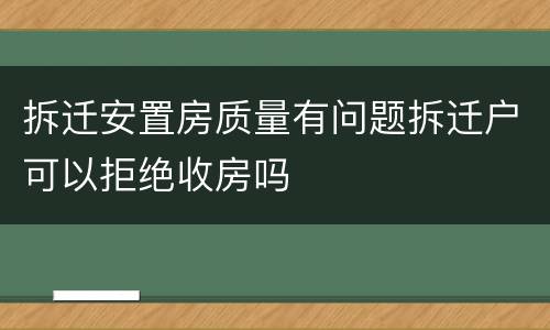 拆迁安置房质量有问题拆迁户可以拒绝收房吗