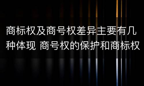 商标权及商号权差异主要有几种体现 商号权的保护和商标权的保护一样是全国性范围的