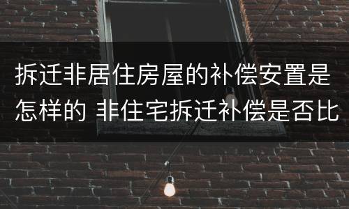 拆迁非居住房屋的补偿安置是怎样的 非住宅拆迁补偿是否比住房拆迁高