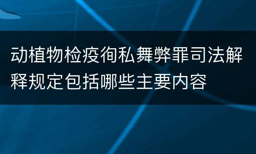 动植物检疫徇私舞弊罪司法解释规定包括哪些主要内容