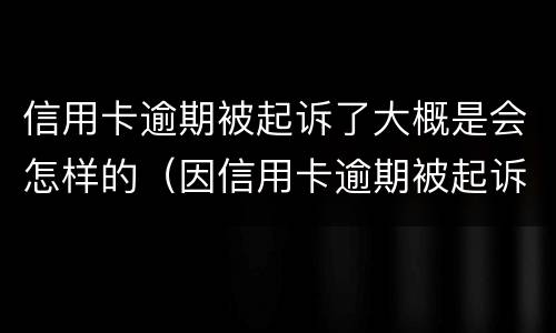 信用卡逾期被起诉了大概是会怎样的（因信用卡逾期被起诉坐牢的多吗）