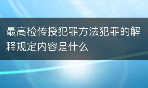 最高检传授犯罪方法犯罪的解释规定内容是什么