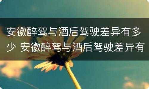 安徽醉驾与酒后驾驶差异有多少 安徽醉驾与酒后驾驶差异有多少案例