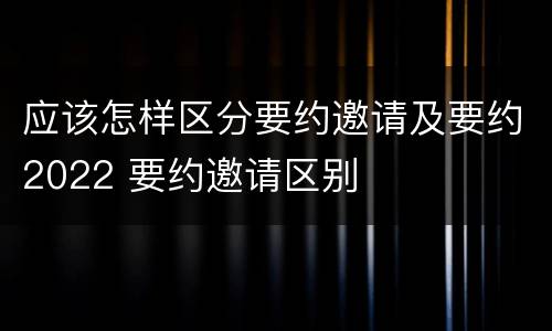 应该怎样区分要约邀请及要约2022 要约邀请区别