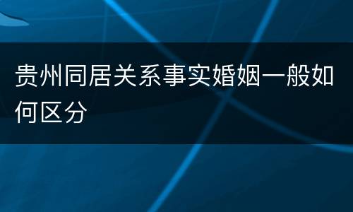 贵州同居关系事实婚姻一般如何区分