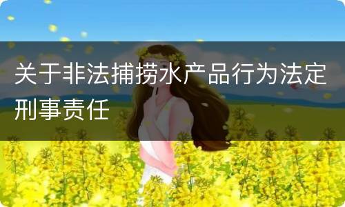 关于非法捕捞水产品行为法定刑事责任