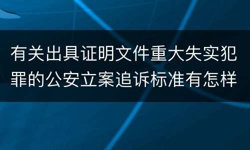 有关出具证明文件重大失实犯罪的公安立案追诉标准有怎样的规定