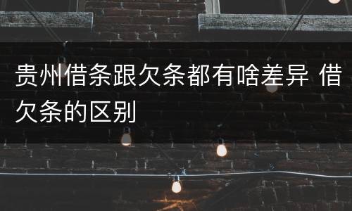 贵州借条跟欠条都有啥差异 借欠条的区别