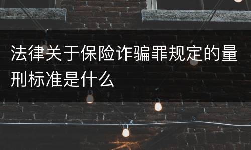 法律关于保险诈骗罪规定的量刑标准是什么