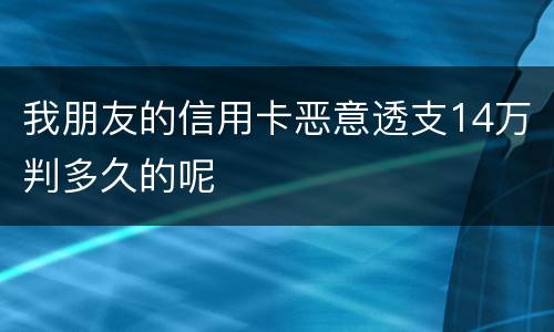 我朋友的信用卡恶意透支14万判多久的呢
