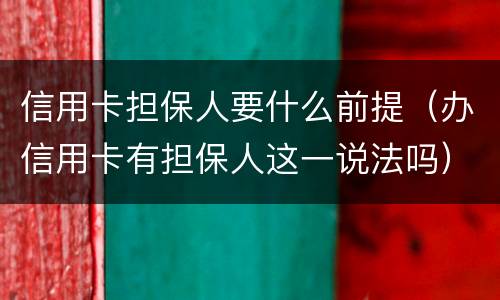 信用卡担保人要什么前提（办信用卡有担保人这一说法吗）