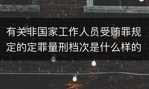 有关非国家工作人员受贿罪规定的定罪量刑档次是什么样的