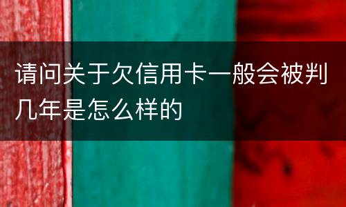 请问关于欠信用卡一般会被判几年是怎么样的
