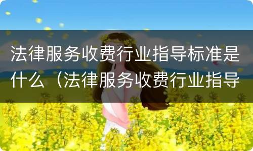 法律服务收费行业指导标准是什么（法律服务收费行业指导标准是什么意思）