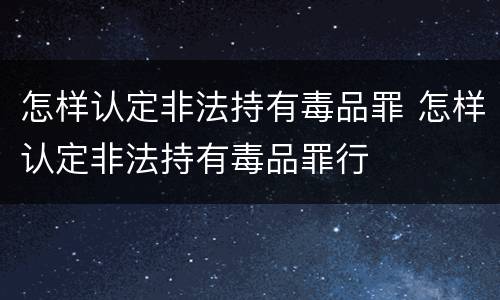 怎样认定非法持有毒品罪 怎样认定非法持有毒品罪行