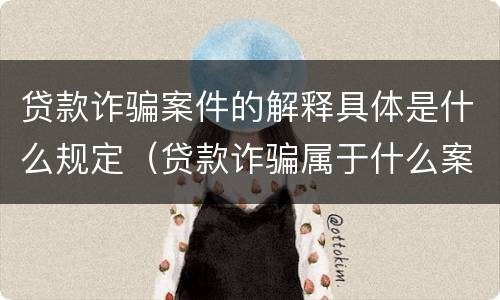 贷款诈骗案件的解释具体是什么规定（贷款诈骗属于什么案件）