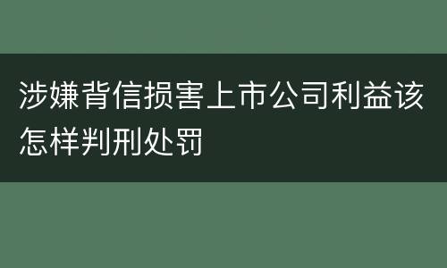 涉嫌背信损害上市公司利益该怎样判刑处罚