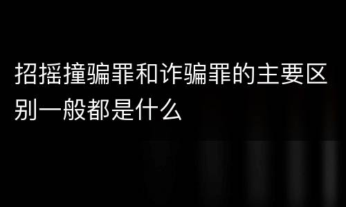 招摇撞骗罪和诈骗罪的主要区别一般都是什么