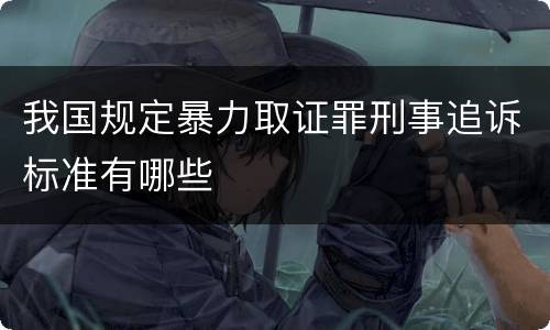 我国规定暴力取证罪刑事追诉标准有哪些