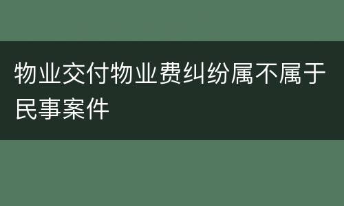 物业交付物业费纠纷属不属于民事案件