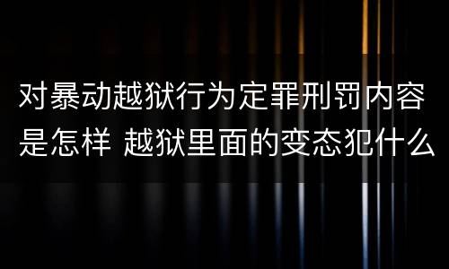对暴动越狱行为定罪刑罚内容是怎样 越狱里面的变态犯什么罪