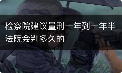 检察院建议量刑一年到一年半法院会判多久的