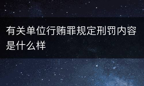 有关单位行贿罪规定刑罚内容是什么样