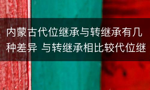内蒙古代位继承与转继承有几种差异 与转继承相比较代位继承的特征有