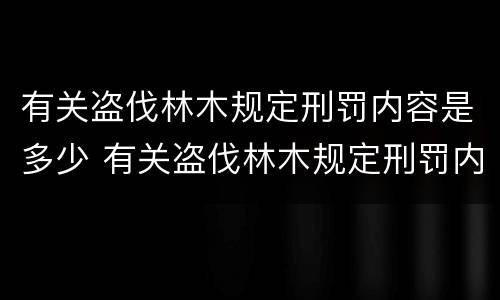 有关盗伐林木规定刑罚内容是多少 有关盗伐林木规定刑罚内容是多少条