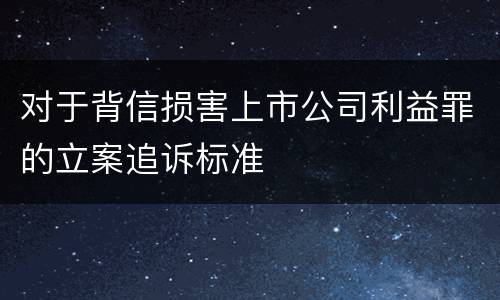 对于背信损害上市公司利益罪的立案追诉标准