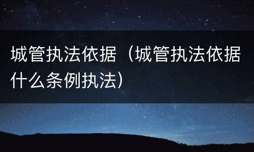 城管执法依据（城管执法依据什么条例执法）